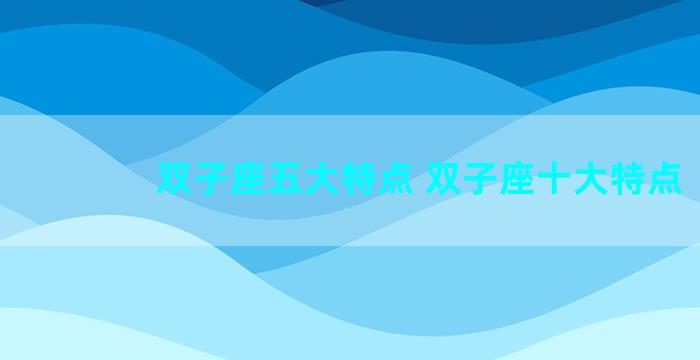 双子座五大特点 双子座十大特点